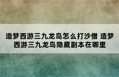 造梦西游三九龙岛怎么打沙僧 造梦西游三九龙岛隐藏副本在哪里